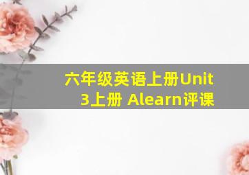 六年级英语上册Unit3上册 Alearn评课